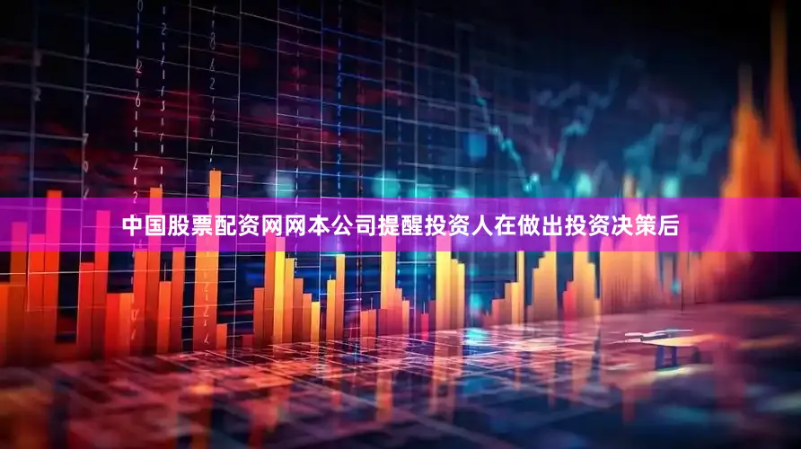 中国股票配资网网本公司提醒投资人在做出投资决策后