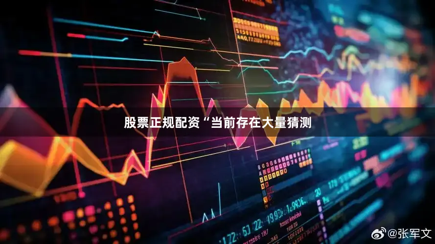 股票正规配资　　“当前存在大量猜测