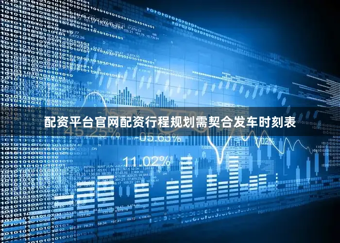 配资平台官网配资行程规划需契合发车时刻表