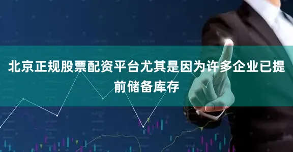 北京正规股票配资平台尤其是因为许多企业已提前储备库存