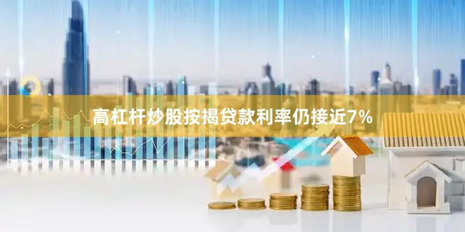 高杠杆炒股按揭贷款利率仍接近7%
