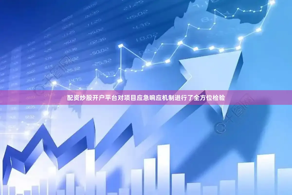 配资炒股开户平台对项目应急响应机制进行了全方位检验