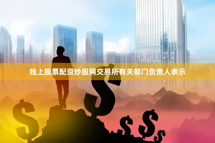 线上股票配资炒股网　　交易所有关部门负责人表示