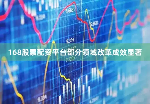168股票配资平台部分领域改革成效显著