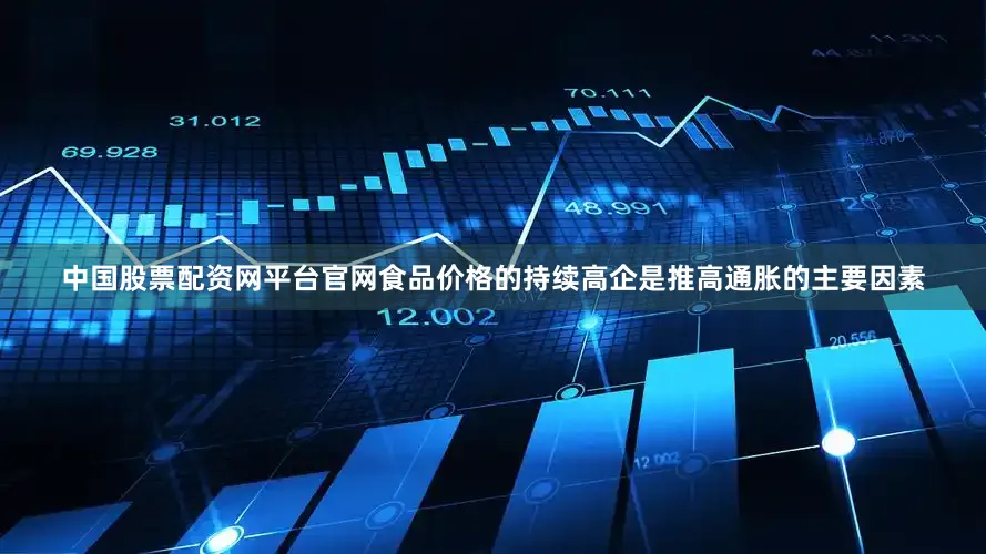 中国股票配资网平台官网食品价格的持续高企是推高通胀的主要因素