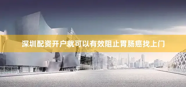 深圳配资开户就可以有效阻止胃肠癌找上门