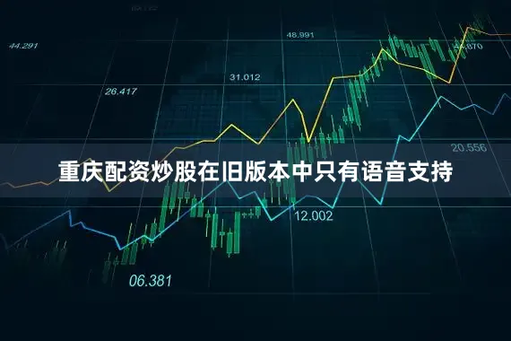 重庆配资炒股在旧版本中只有语音支持