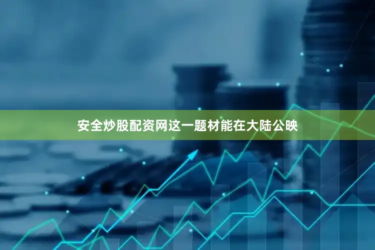 安全炒股配资网这一题材能在大陆公映