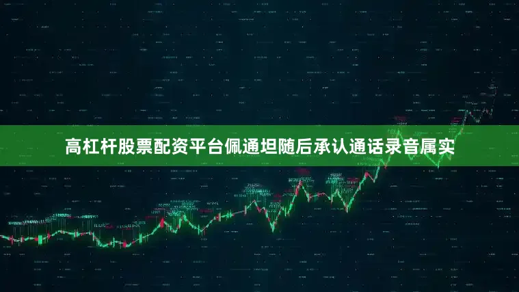 高杠杆股票配资平台佩通坦随后承认通话录音属实