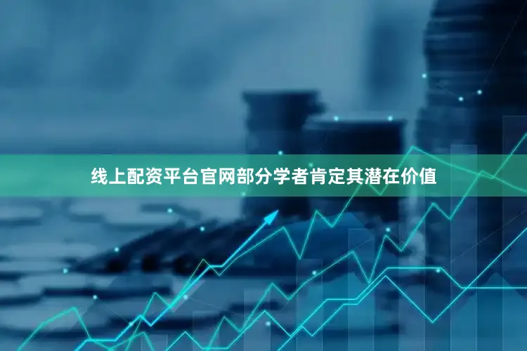线上配资平台官网部分学者肯定其潜在价值