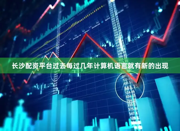 长沙配资平台过去每过几年计算机语言就有新的出现