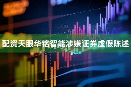 配资天眼华铭智能涉嫌证券虚假陈述