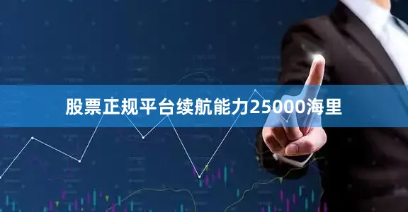股票正规平台续航能力25000海里