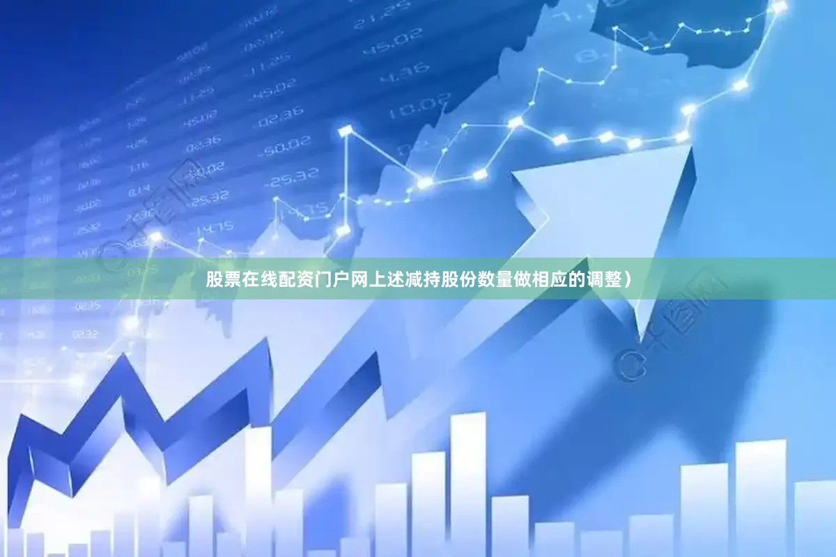 股票在线配资门户网上述减持股份数量做相应的调整）