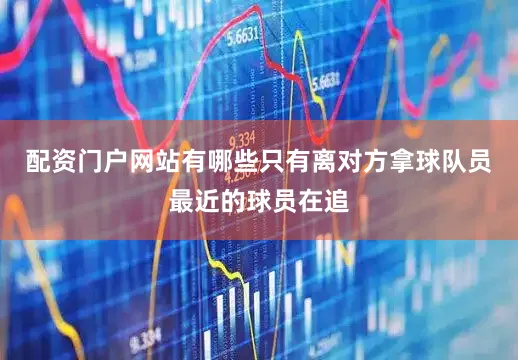 配资门户网站有哪些只有离对方拿球队员最近的球员在追