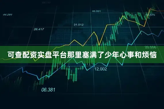 可查配资实盘平台那里塞满了少年心事和烦恼