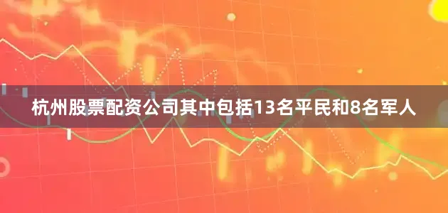 杭州股票配资公司其中包括13名平民和8名军人