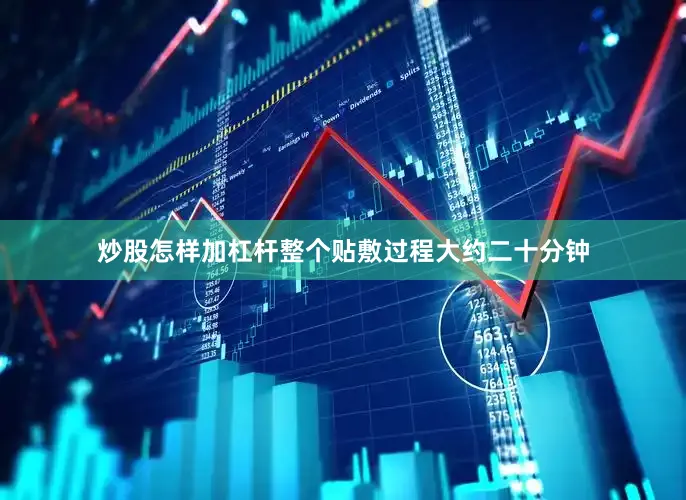炒股怎样加杠杆整个贴敷过程大约二十分钟