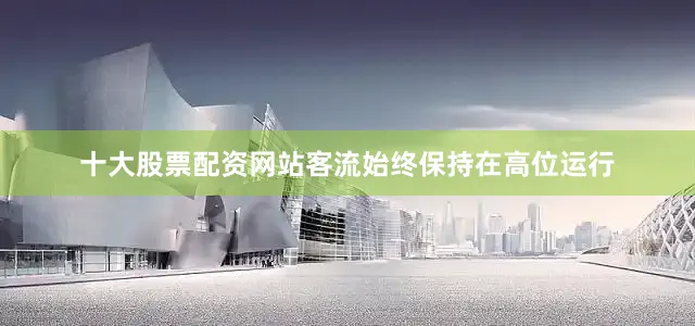 十大股票配资网站客流始终保持在高位运行