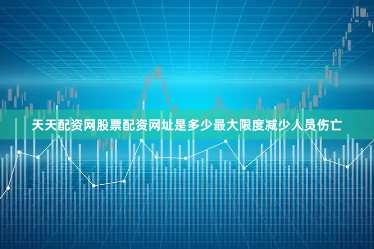 天天配资网股票配资网址是多少最大限度减少人员伤亡