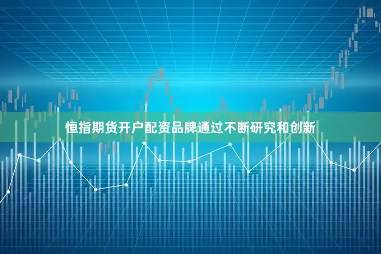 恒指期货开户配资品牌通过不断研究和创新