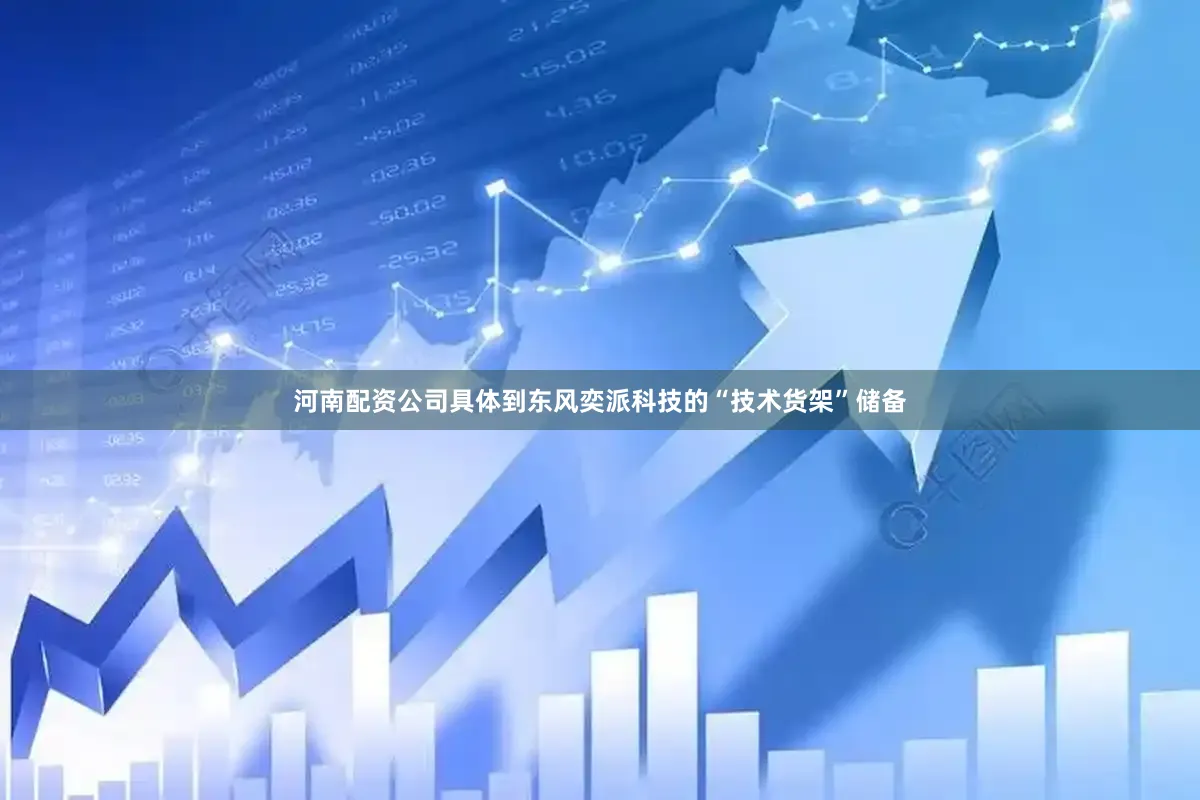 河南配资公司具体到东风奕派科技的“技术货架”储备