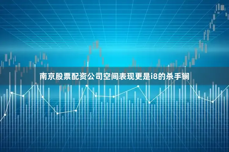 南京股票配资公司空间表现更是i8的杀手锏