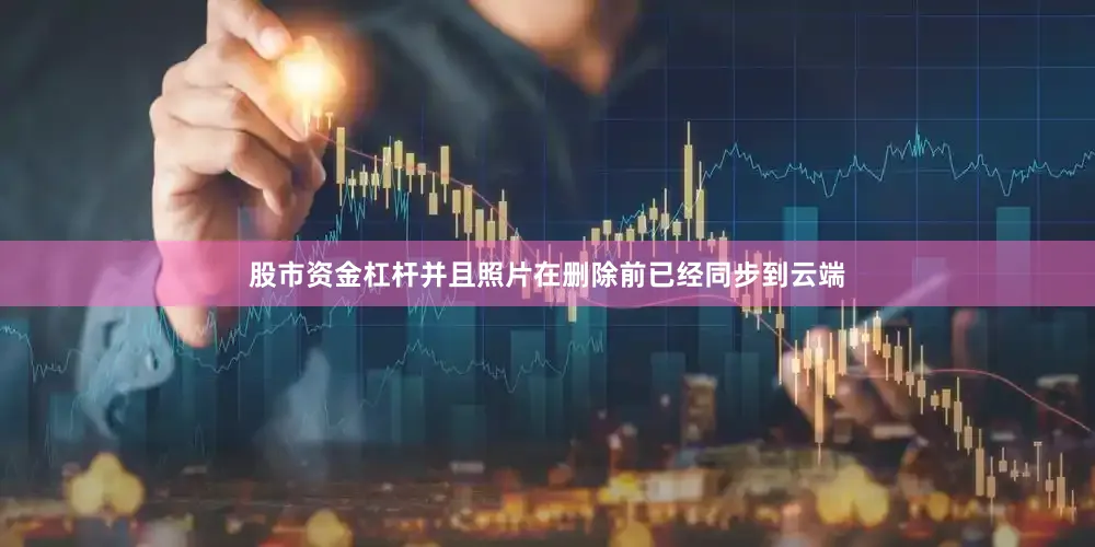 股市资金杠杆并且照片在删除前已经同步到云端