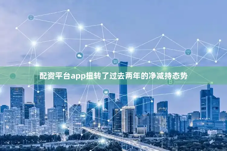 配资平台app扭转了过去两年的净减持态势