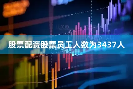 股票配资股票员工人数为3437人
