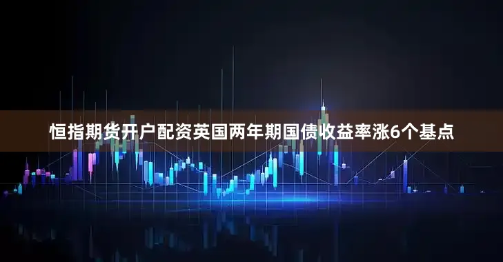 恒指期货开户配资　　英国两年期国债收益率涨6个基点