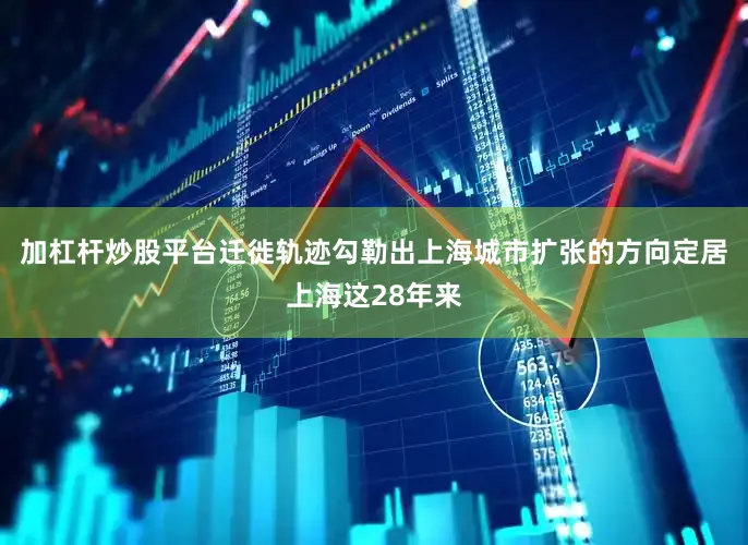 加杠杆炒股平台迁徙轨迹勾勒出上海城市扩张的方向定居上海这28年来