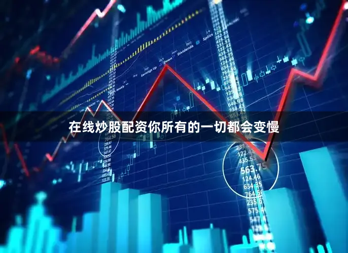 在线炒股配资你所有的一切都会变慢