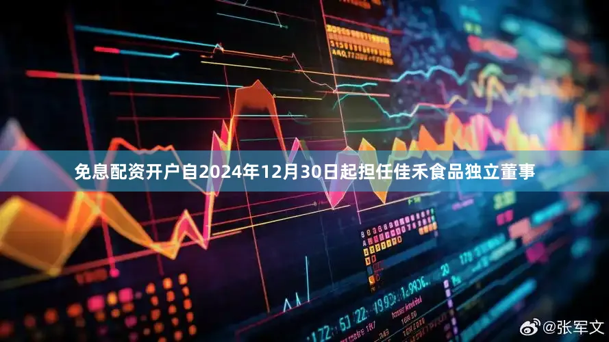 免息配资开户自2024年12月30日起担任佳禾食品独立董事