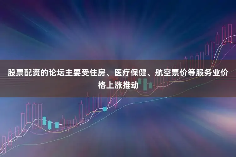 股票配资的论坛主要受住房、医疗保健、航空票价等服务业价格上涨推动
