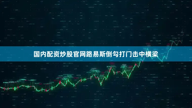 国内配资炒股官网路易斯倒勾打门击中横梁
