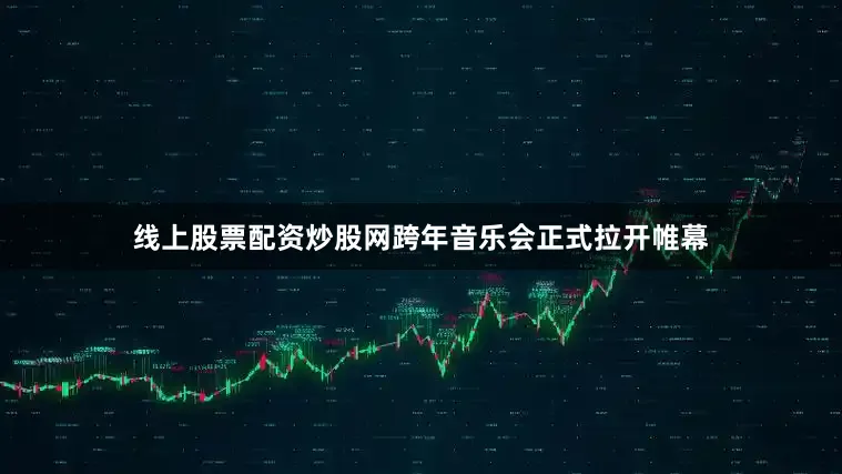 线上股票配资炒股网跨年音乐会正式拉开帷幕